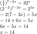 (\frac{1}{4} )^{7-3x}=32^{x} \\ 
(2^{-2})^{7-3x}=2^{5x} \\ 
-2(7-3x)=5x \\ 
-14+6x=5x \\ 
6x-5x=14 \\ 
x=14