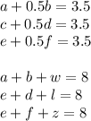 a+0.5b=3.5\\
c+0.5d=3.5\\
e+0.5f=3.5\\
\\
a+b+w=8\\
e+d+l=8\\
e+f+z=8
