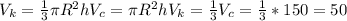 V_{k}= \frac{1}{3} \pi R^{2}h
 V_{c}= \pi R^{2}h 
 V_{k}= \frac{1}{3} V_{c}= \frac{1}{3}*150=50