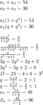 a_{1}+a_{4}=54\\
a_{2}+a_{3}=36\\
\\
a_{1}(1+q^3)=54\\
a_{1}(q+q^2)=36\\
\\
\frac{q+q^2}{1+q^3}=\frac{2}{3}\\
\frac{q(q+1)}{(q+1)(q^2-q+1)}=\frac{2}{3}\\
\frac{q}{q^2-q+1}=\frac{2}{3}\\
3q=2q^2-2q+2\\
2q^2-5q+2=0\\
D=25-4*4=3^2\\
q=\frac{5+3}{4}=21\\
q=\frac{5-3}{4}=\frac{1}{2}<1\\
a_{1}=\frac{54}{1+\frac{1}{8}}=48\\
S_{n}=\frac{48}{1-\frac{1}{2}}=96