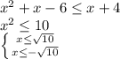 x^{2} +x-6 \leq x+4 \\ x^{2} \leq 10 \\ \left \{ {{x \leq \sqrt{10} } \atop {x \leq - \sqrt{10} }} \right.