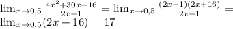\lim_{x\to0,5}\frac{4x^{2}+30x-16}{2x-1}=\lim_{x\to0,5}\frac{(2x-1)(2x+16)}{2x-1}=\\
\lim_{x\to0,5}(2x+16)=17