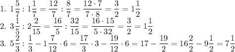 \text{1. }1\dfrac{5}7:1\dfrac17=\dfrac{12}7:\dfrac87=\dfrac{12\cdot7}{7\cdot8}=\dfrac32=1\dfrac12\\
\text{2. }3\dfrac15:2\dfrac2{15}=\dfrac{16}{5}:\dfrac{32}{15}=\dfrac{16\cdot15}{5\cdot32}=\dfrac32=1\dfrac12\\
\text{3. }5\dfrac23:\dfrac13-1\dfrac7{12}\cdot6=\dfrac{17}3\cdot3-\dfrac{19}{12}\cdot6=17-\dfrac{19}2=16\dfrac22-9\dfrac12=7\dfrac12