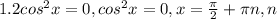 1. 2cos ^{2} x=0, cos ^{2} x=0, 
x= \frac{ \pi }{2} + \pi n, n