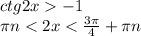 ctg 2x-1 
\\\
 \pi n<2x < \frac{3 \pi }{4}+ \pi n