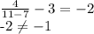 \frac{4}{11-7} - 3= -2

-2 \neq -1