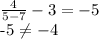\frac{4}{5-7} - 3 = -5

-5 \neq -4