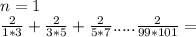 n=1\\
\frac{2}{1*3}+\frac{2}{3*5}+\frac{2}{5*7}.....\frac{2}{99*101}=\\
