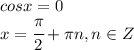 cos x=0 
\\\
x= \cfrac{ \pi }{2}+ \pi n,n\in Z