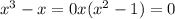 x^{3} - x =0
 x( x^{2} -1)=0