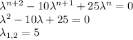 \lambda^{n+2}-10\lambda^{n+1}+25\lambda^n=0\\
\lambda^2-10\lambda+25=0\\
\lambda_{1,2}=5