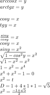 arccosx=y\\
arctgx=y\\\\
cosy=x\\
tgy=x\\\\
\frac{siny}{cosy}=x\\
cosy=x\\
siny=x^2\\
\sqrt{1-cos^2y}=x^2\\
\sqrt{1-x^2}=x^2\\
1-x^2=x^4\\
x^4+x^2-1=0\\
x^2=t\\
D=1+4*1*1=\sqrt{5}\\
x^2=\frac{-1+\sqrt{5}}{2}\\
