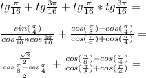 tg\frac{\pi}{16}+tg\frac{3\pi}{16}+tg\frac{\pi}{16}*tg\frac{3\pi}{16}=\\\\
\frac{sin(\frac{\pi}{4})}{cos\frac{\pi}{16}*cos\frac{3\pi}{16}}+\frac{cos(\frac{\pi}{8})-cos(\frac{\pi}{4})}{cos(\frac{\pi}{8})+cos(\frac{\pi}{4})}=\\\\
\frac{\frac{\sqrt{2}}{2}}{\frac{cos\frac{\pi}{8}+cos\frac{\pi}{4}}{2}}+\frac{cos(\frac{\pi}{8})-cos(\frac{\pi}{4})}{cos(\frac{\pi}{8})+cos(\frac{\pi}{4})}=\\\\
