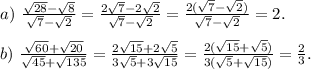a) \ \frac{\sqrt{28}-\sqrt{8}}{\sqrt7-\sqrt2}=\frac{2\sqrt7-2\sqrt2}{\sqrt7-\sqrt2}=\frac{2(\sqrt7-\sqrt2)}{\sqrt7-\sqrt2}=2.\\\\
b) \ \frac{\sqrt{60}+\sqrt{20}}{\sqrt{45}+\sqrt{135}}=\frac{2\sqrt{15}+2\sqrt5}{3\sqrt{5}+3\sqrt{15}}=\frac{2(\sqrt{15}+\sqrt5)}{3(\sqrt{5}+\sqrt{15})}=\frac{2}{3}.