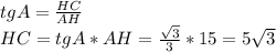 tgA= \frac{HC}{AH} \\
HC=tgA*AH= \frac{\sqrt{3} }{3} *15=5 \sqrt{3}