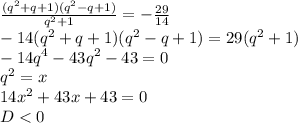 \frac{(q^2+q+1)(q^2-q+1)}{q^2+1}=-\frac{29}{14}\\
-14(q^2+q+1)(q^2-q+1)=29(q^2+1)\\
-14q^4-43q^2-43=0\\
q^2=x\\
14x^2+43x+43=0\\
D<0
