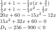 \frac{1}{3} x+1 =- \frac{1}{4} x(x+ \frac{4}{5})
\\\
 \frac{1}{3} x+1 =- \frac{1}{4} x^2- \frac{1}{5}x
\\\
20x+60 =- 15 x^2-12x
\\\
15 x^2+32x+60 =0
\\\
D_1=256-900<0