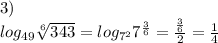 3)\\
log_{49}\sqrt[6]{343}=log_{7^2}7^{\frac{3}{6}}=\frac{\frac{3}{6}}{2}=\frac{1}{4}
