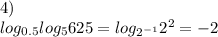 4)\\
log_{0.5}log_{5}625=log_{2^{-1}}2^2=-2
