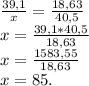 \frac{39,1}{x}=\frac{18,63}{40,5}\\
x=\frac{39,1*40,5}{18,63}\\
x=\frac{1583,55}{18,63}\\
x=85.