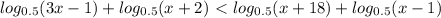log_{0.5}(3x-1)+log_{0.5}(x+2)\ \textless \
log_{0.5}(x+18)+log_{0.5}(x-1)