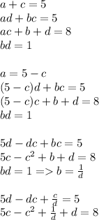 a+c=5\\
ad+bc=5\\
ac+b+d=8\\
bd=1\\
\\
a=5-c\\
(5-c)d+bc=5\\
(5-c)c+b+d=8\\
bd=1\\
\\
5d-dc+bc=5\\
5c-c^2+b+d=8\\
bd=1=b=\frac{1}{d}\\\\
5d-dc+\frac{c}{d}=5\\
5c-c^2+\frac{1}{d}+d=8