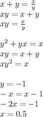 x+y=\frac{x}{y}\\
xy=x+y\\
xy=\frac{x}{y}\\\\
y^2+yx=x\\
xy=x+y\\
xy^2=x\\
\\
y=-1\\
-x=x-1\\
-2x=-1\\
 x=0.5
