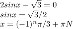 2sinx- \sqrt{3}=0
 \\ sinx= \sqrt{3}/2 \\ 
x=(-1)^n \pi /3+ \pi N