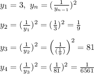y_1 = 3, \ y_n = (\frac{1}{y_{n -1}})^2\\\\
y_2 = (\frac{1}{y_1})^2 = (\frac{1}{3})^2 = \frac{1}{9}\\\\
y_3 = (\frac{1}{y_2})^2 = \left(\frac{1}{(\frac{1}{9})}\right)^2 = 81\\\\
y_4 = (\frac{1}{y_3})^2 = (\frac{1}{81})^2 = \frac{1}{6561}