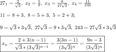 27\sx_1 = \frac{2}{\sqrt{3}}, \ x_2 = \frac{5}{9}, \ x_3 = \frac{8}{27\sqrt{3}}, \ x_4 = \frac{11}{243}\\\\
11 = 8 + 3, \ 8 = 5 + 3, \ 5 = 2 + 3;\\\\ 9 = \sqrt{3}*3\sqrt{3}, \ 27\sqrt{3} = 9*3\sqrt{3}, \ 243 = 27\sqrt{3}*3\sqrt{3}\\\\
\boxed{x_n = \frac{2 + 3(n - 1)}{\sqrt{3}*(3\sqrt{3})^{n - 1}} = \frac{3(3n - 1)}{(3\sqrt{3})^n} = \frac{9n - 3}{(3\sqrt{3})^n}} 
