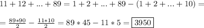 
11+12+ ...+ 89 = 1 + 2 + ... + 89 - ( 1 + 2 + ... + 10) = \\\\ = \frac{89*90}{2} - \frac{11*10}{2} = 89*45 - 11*5 = \boxed{3950}