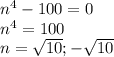 n^4-100=0\\
n^4=100\\
n=\sqrt{10}; -\sqrt{10}