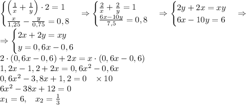 \begin{cases}\left(\frac1x+\frac1y\right)\cdot2=1\\\frac x{1,25}-\frac y{0,75}=0,8\end{cases}\Rightarrow\begin{cases}\frac2x+\frac2y=1\\\frac{6x-10y}{7,5}=0,8\end{cases}\Rightarrow\begin{cases}2y+2x=xy\\6x-10y=6\end{cases}\Rightarrow\\\Rightarrow\begin{cases}2x+2y=xy\\y=0,6x-0,6\end{cases}\\
2\cdot(0,6x-0,6)+2x=x\cdot(0,6x-0,6)\\1,2x-1,2+2x=0,6x^2-0,6x\\0,6x^2-3,8x+1,2=0\;\;\;\times10\\6x^2-38x+12=0\\x_1=6,\;\;\;x_2=\frac13