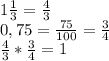 1 \frac{1}{3}= \frac{4}{3} \\ 
0,75= \frac{75}{100}= \frac{3}{4} \\ 
\frac{4}{3} *\frac{3}{4} =1