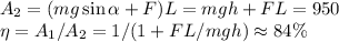 A_2 = (mg\sin\alpha+F)L = mgh + FL = 950\\
\eta = A_1/A_2 = 1/(1+FL/mgh) \approx 84\%