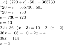 1.a)\;\;(720+e)\cdot501=365730\\720+e=365730:501\\720+e=730\\e=730-720\\e=10\\
2.b)\;\;36\cdot(x-3)=10-2\cdot(x+2)\\36x-108=10-2x-4\\38x=114\\x=3