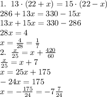 1.\;\;13\cdot(22+x)=15\cdot(22-x)\\286+13x=330-15x\\13x+15x=330-286\\28x=4\\x=\frac4{28}=\frac17\\
2.\;\;\frac x{25}=x+\frac{420}{60}\\\frac x{25}=x+7\\x=25x+175\\-24x=175\\x=-\frac{175}{24}=-7\frac7{24}