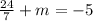 \frac{24}{7}+m= -5



