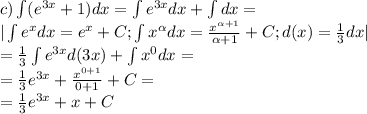 c)\int(e^{3x}+1)dx=\int{e^{3x}}dx+\int{}dx=\\
|\int{e^x}dx=e^x+C; \int{x^\alpha}dx= \frac{x^{\alpha+1}}{\alpha+1}+C;d(x)= \frac{1}{3}dx|}\\ 
= \frac{1}{3}\int{e^{3x}}d(3x)+\int{x^0}dx=\\
= \frac{1}{3}e^{3x}+ \frac{x^{0+1}}{0+1}+C=\\
= \frac{1}{3}e^{3x}+x+C