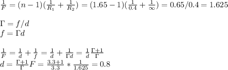 \frac{1}{F} = (n-1)( \frac{1}{R_1} + \frac{1}{R_2} )=(1.65-1)( \frac{1}{0.4} + \frac{1}{\infty} )=0.65/0.4=1.625\\\\
\Gamma=f/d\\f=\Gamma d
\\\\ \frac{1}{F} =\frac{1}{d}+ \frac{1}{f} =\frac{1}{d}+ \frac{1}{\Gamma d}=\frac{1}{d} \frac{\Gamma+1}{\Gamma} \\
d=\frac{\Gamma+1}{\Gamma} F=\frac{3.3+1}{3.3} *\frac{1}{1.625} =0.8