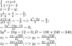 \left \{ {{x+y=2} \atop { \frac{1}{x}+\frac{1}{y} =- \frac{5}{6} }} \right. \\
 x=2-y;\\
 \frac{1}{2-y}+ \frac{1}{y}=- \frac{5}{5};\\
 \frac{y+2-y}{y(2-y)} = -\frac{5}{6}= \frac{y^2-2y}{2} = \frac{6}{5};\\
 =\frac{5y^2-10y-12}{10}=0;\\
 5y^2-10y-12=0; 
D=100+240=340;\\
x_{1}= \frac{10- \sqrt{340} }{10};=y_{1}=\frac{10+ \sqrt{340} }{10};\\
x_{2}= \frac{10+\sqrt{340} }{10};=y_{2}=\frac{10- \sqrt{340} }{10};\\