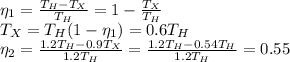 \eta_1= \frac{T_H-T_X}{T_H}=1- \frac{T_X}{T_H} \\T_X=T_H(1-\eta_1)=0.6T_H\\
\eta_2=\frac{1.2T_H-0.9T_X}{1.2T_H}=\frac{1.2T_H-0.54T_H}{1.2T_H}=0.55