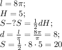l=8\pi;\\
H=5;\\
S-?
S= \frac{1}{2}dH; \\
d= \frac{l}{\pi}= \frac{8\pi}{\pi}=8;\\
S= \frac{1}{2}\cdot8\cdot5=20