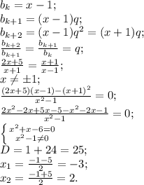 b_{k}=x-1;\\
b_{k+1}=(x-1)q;\\
b_{k+2}=(x-1)q^2=(x+1)q;\\
 \frac{b_{k+2}}{b_{k+1}}= \frac{b_{k+1}}{b_{k}}=q;\\
 \frac{2x+5}{x+1}= \frac{x+1}{x-1};\\
x \neq \pm1;\\
 \frac{(2x+5)(x-1)-(x+1)^2}{x^2-1}=0;\\
 \frac{2x^2-2x+5x-5-x^2-2x-1}{x^2-1}=0;\\
 \left \{ {{x^2+x-6=0} \atop {x^2-1 \neq 0}} \right. \\
D=1+24=25;\\
x_{1}= \frac{-1-5}{2}=-3;\\
x_{2}= \frac{-1+5}{2}=2.