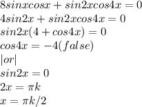 8sinxcosx+sin2xcos4x=0\\
4sin2x+sin2xcos4x=0\\
sin2x(4+cos4x)=0\\cos4x=-4(false)\\|or|\\sin2x=0\\2x=\pi k\\x=\pi k/2