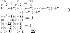 \frac{15}{v-2} + \frac{6}{v+2} =\frac{22}{v}\\
\frac{15v(v+2)+6v(v-2)-22(v-2)(v+2)}{v(v-2)(v+2)}=0\\
\frac{-v^2+18v+88}{v(v-2)(v+2)}=0\\\frac{(v-22)(v+4)}{v(v-2)(v+2)}=0\\
v0=v=22