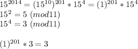 15^{2014}=(15^{10})^{201}*15^{4}=(1)^{201}*15^4\\
15^{2}=5\ (mod11)\\
15^4=3\ (mod11)\\\\
(1)^{201}*3=3
