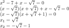 x^2 - 7 + x - \sqrt{7} = 0 
\\\
(x - \sqrt{7})(x+ \sqrt{7}) + x - \sqrt{7} = 0 
\\\
(x - \sqrt{7})(x+ \sqrt{7}+1) = 0 
\\\
x_1=\sqrt{7}
\\\
x_2=-\sqrt{7}-1