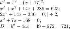 d^2=x^2+(x+17)^2;\\
x^2+x^2+14x+289=625;\\
2x^2+14x-336=0;|\div2;\\
x^2+7x-168=0;\\
D=b^2-4ac=49+672=721;