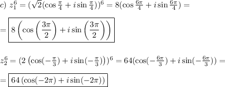 c) \ z_1^6 = (\sqrt{2}(\cos \frac{\pi}{4} + i\sin \frac{\pi}{4}))^6 = 8(\cos \frac{6\pi}{4} + i\sin \frac{6\pi}{4}) =\\\\ = \boxed{8\left(\cos \left(\frac{3\pi}{2}\right) + i\sin \left(\frac{3\pi}{2}\right)\right)} \\\\\\
z_2^6 = (2\left(\cos( -\frac{\pi}{3}) + i\sin( -\frac{\pi}{3})\right))^6 = 64(\cos (-\frac{6\pi}{3}) + i\sin (-\frac{6\pi}{3})) =\\\\ = \boxed{64\left(\cos (-2\pi) + i\sin (-2\pi)\right)}